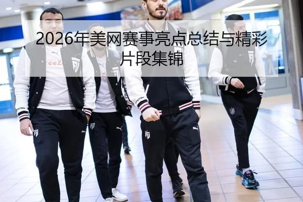 2026年美网赛事亮点总结与精彩片段集锦