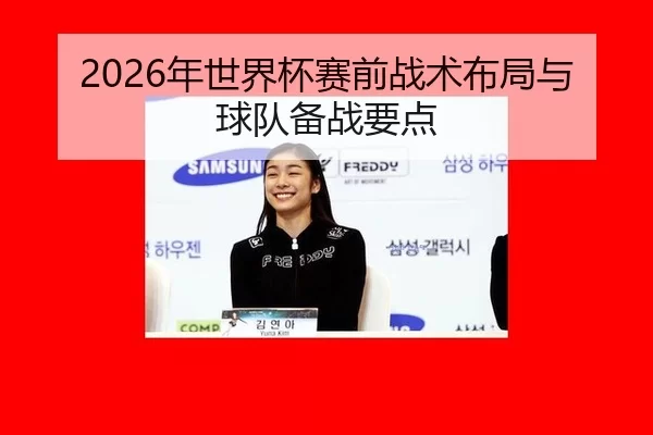 2026年世界杯赛前战术布局与球队备战要点