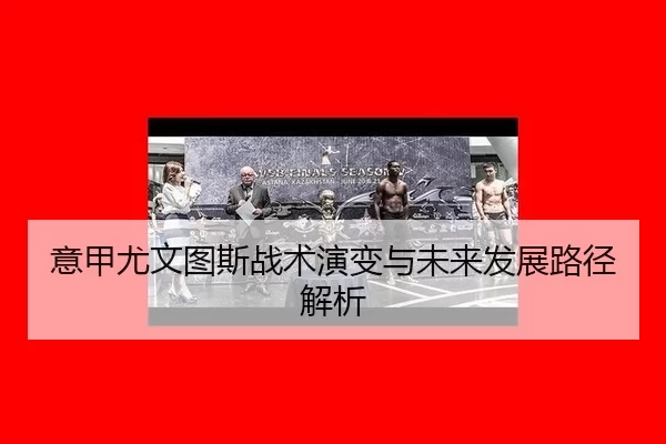 意甲尤文图斯战术演变与未来发展路径解析