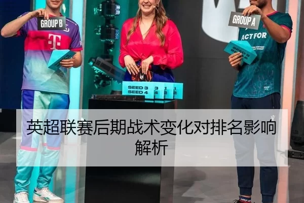 英超联赛后期战术变化对排名影响解析